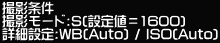 �B�e���� �B�e���[�h:S(�ݒ�l��1600) �ڍאݒ�:WB(Auto) / ISO(Auto)